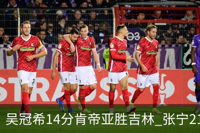 吴冠希14分肯帝亚胜吉林 张宁21分山西胜四川