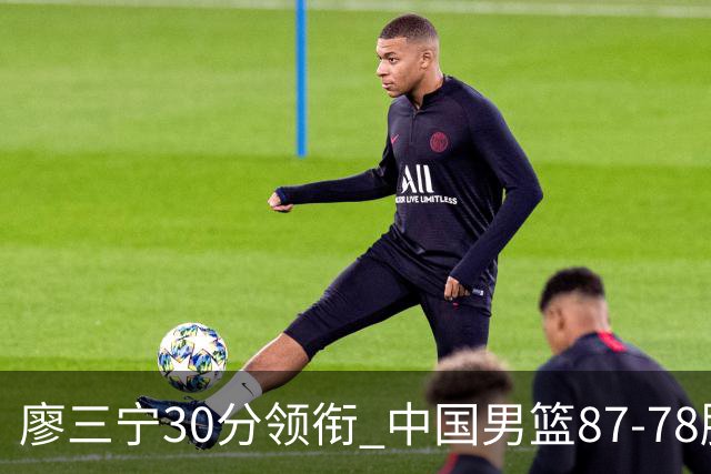 廖三宁30分领衔 中国男篮87-78胜沙特挺进亚运四强