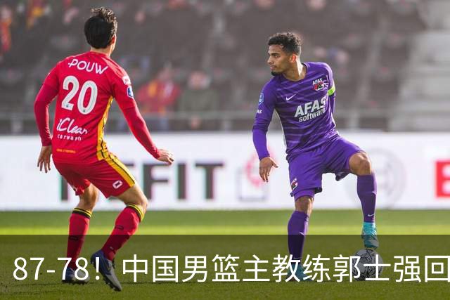 87-78！中国男篮主教练郭士强回应，沙特主教练表态，新华社发声